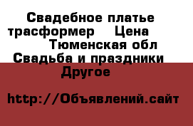 Свадебное платье (трасформер) › Цена ­ 11 000 - Тюменская обл. Свадьба и праздники » Другое   